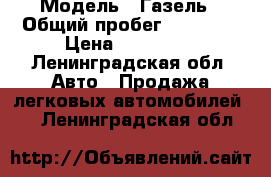  › Модель ­ Газель › Общий пробег ­ 45 000 › Цена ­ 600 000 - Ленинградская обл. Авто » Продажа легковых автомобилей   . Ленинградская обл.